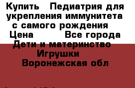 Купить : Педиатрия-для укрепления иммунитета(с самого рождения) › Цена ­ 100 - Все города Дети и материнство » Игрушки   . Воронежская обл.